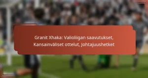 Granit Xhaka: Valioliigan saavutukset, Kansainväliset ottelut, Johtajuushetket