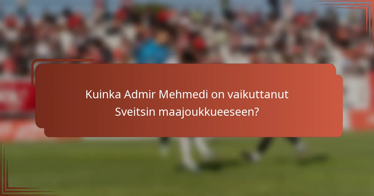 Kuinka Admir Mehmedi on vaikuttanut Sveitsin maajoukkueeseen?