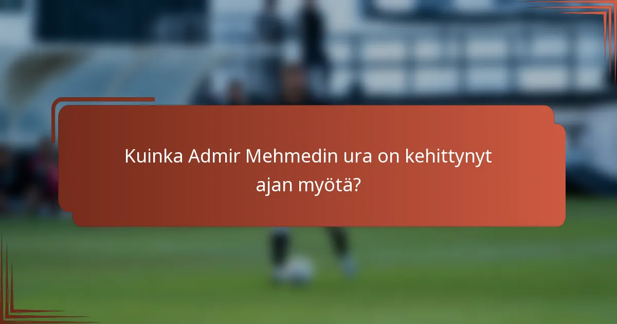 Kuinka Admir Mehmedin ura on kehittynyt ajan myötä?