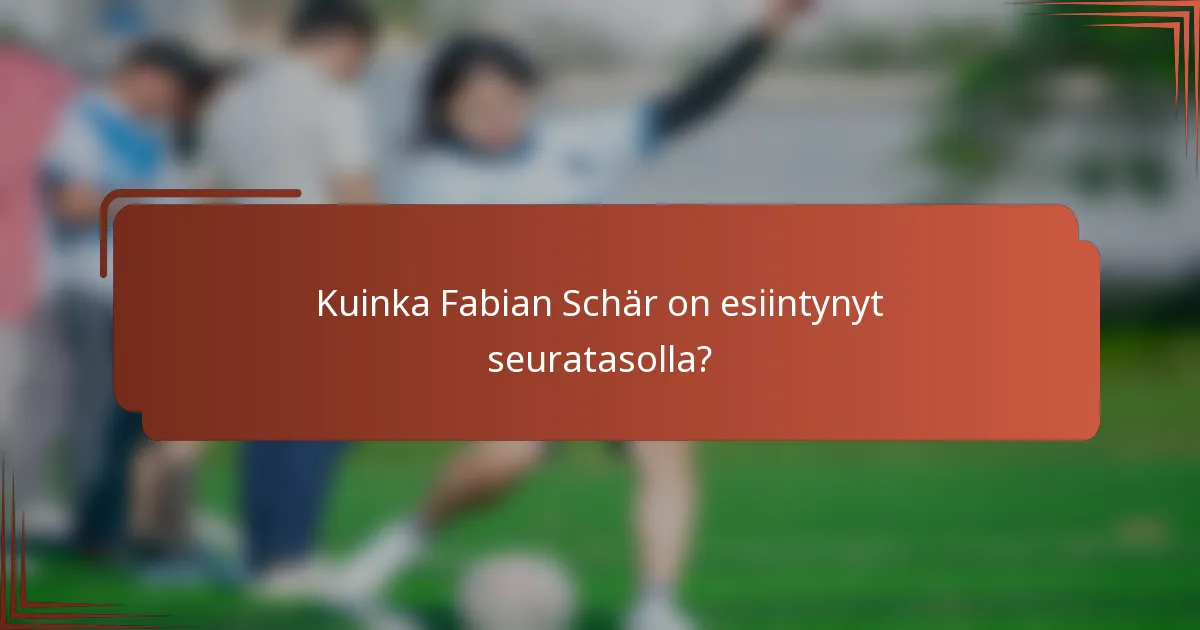 Kuinka Fabian Schär on esiintynyt seuratasolla?