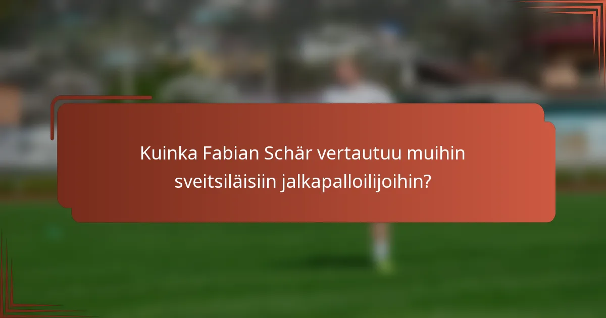 Kuinka Fabian Schär vertautuu muihin sveitsiläisiin jalkapalloilijoihin?