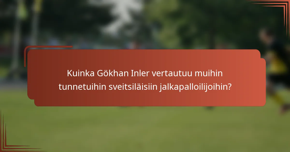 Kuinka Gökhan Inler vertautuu muihin tunnetuihin sveitsiläisiin jalkapalloilijoihin?