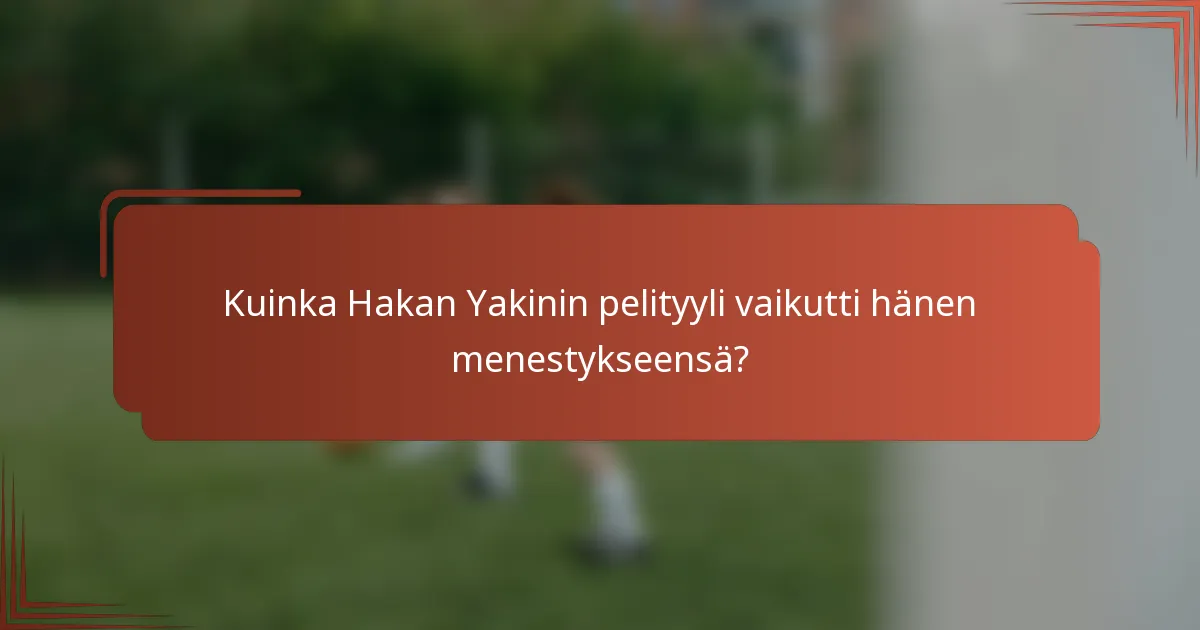 Kuinka Hakan Yakinin pelityyli vaikutti hänen menestykseensä?