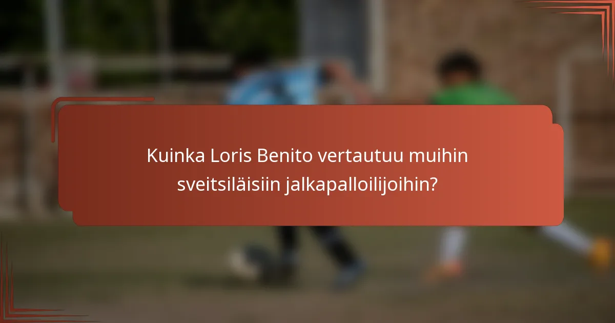 Kuinka Loris Benito vertautuu muihin sveitsiläisiin jalkapalloilijoihin?