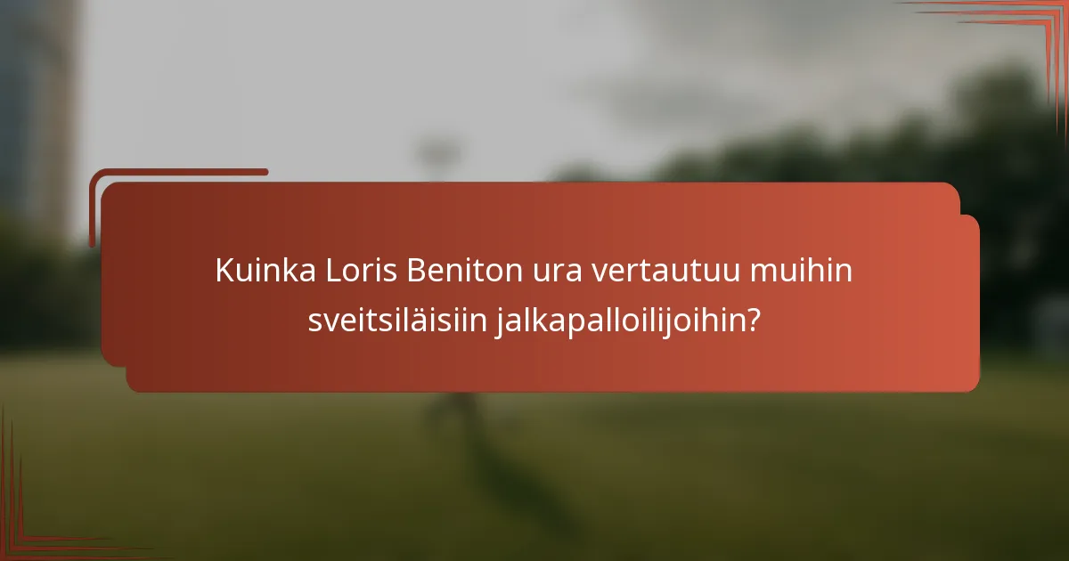 Kuinka Loris Beniton ura vertautuu muihin sveitsiläisiin jalkapalloilijoihin?