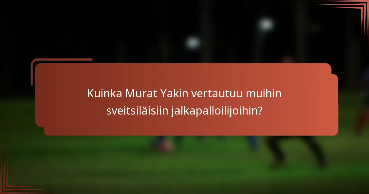 Kuinka Murat Yakin vertautuu muihin sveitsiläisiin jalkapalloilijoihin?