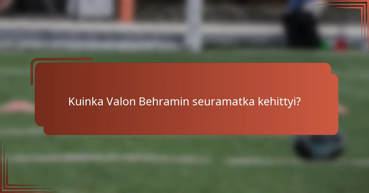 Kuinka Valon Behramin seuramatka kehittyi?