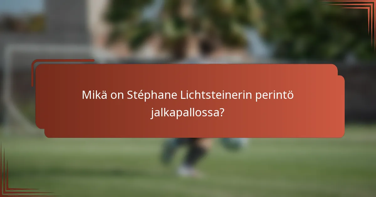 Mikä on Stéphane Lichtsteinerin perintö jalkapallossa?