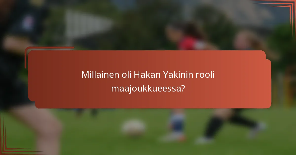 Millainen oli Hakan Yakinin rooli maajoukkueessa?