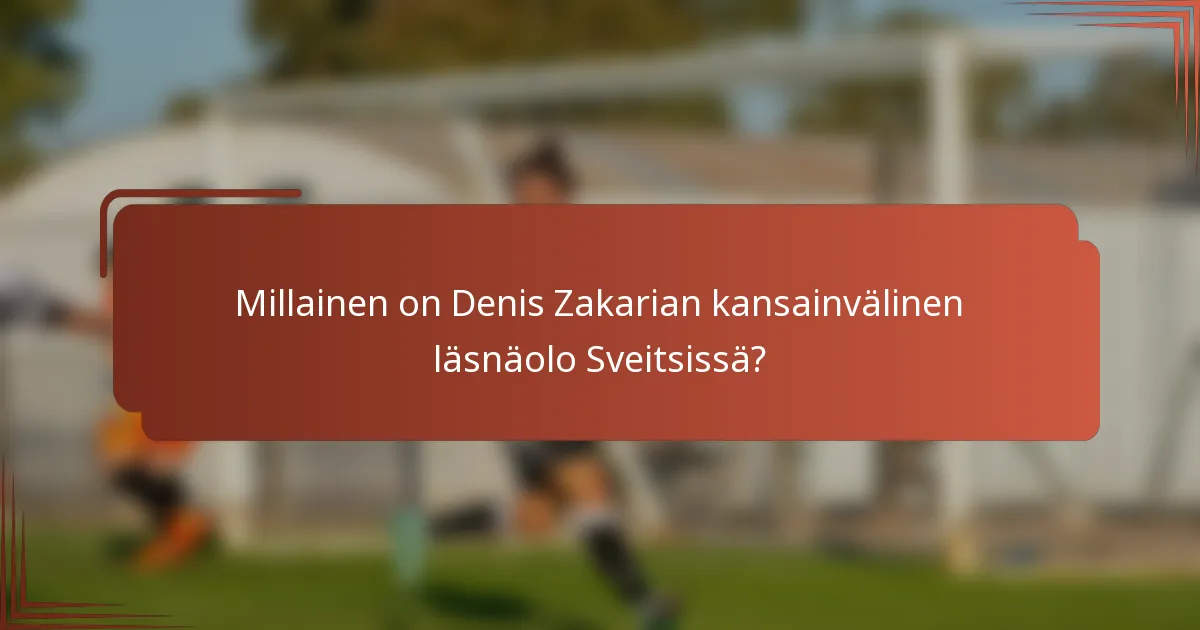 Millainen on Denis Zakarian kansainvälinen läsnäolo Sveitsissä?