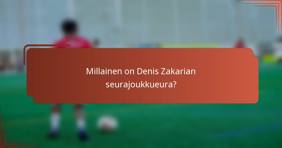Millainen on Denis Zakarian seurajoukkueura?