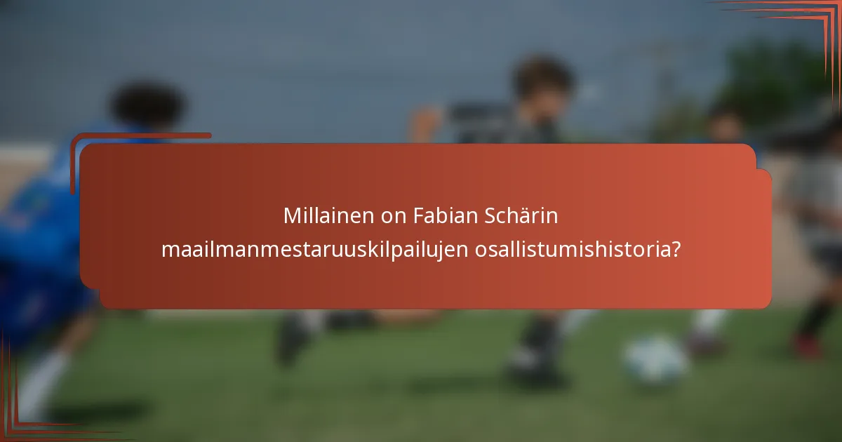 Millainen on Fabian Schärin maailmanmestaruuskilpailujen osallistumishistoria?