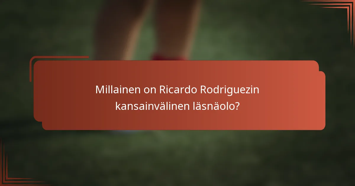 Millainen on Ricardo Rodriguezin kansainvälinen läsnäolo?