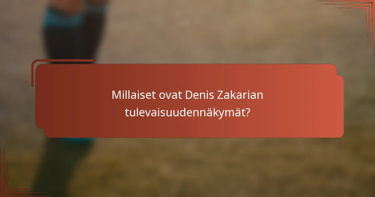 Millaiset ovat Denis Zakarian tulevaisuudennäkymät?
