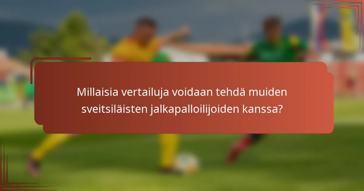 Millaisia vertailuja voidaan tehdä muiden sveitsiläisten jalkapalloilijoiden kanssa?