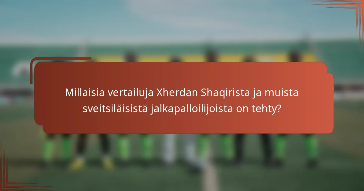Millaisia vertailuja Xherdan Shaqirista ja muista sveitsiläisistä jalkapalloilijoista on tehty?