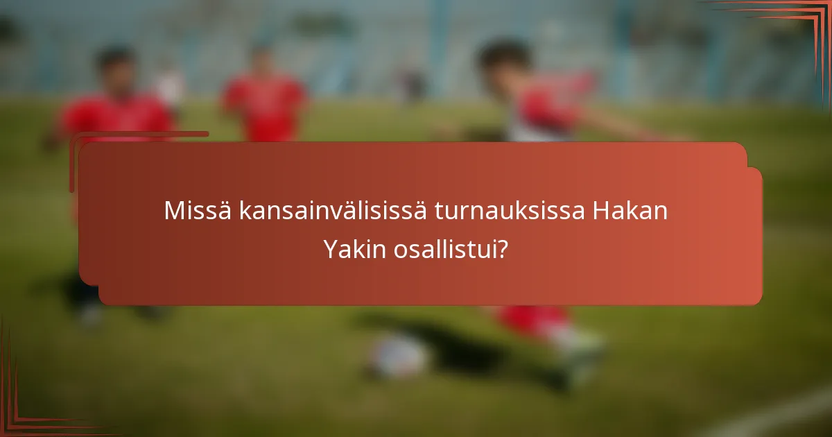 Missä kansainvälisissä turnauksissa Hakan Yakin osallistui?