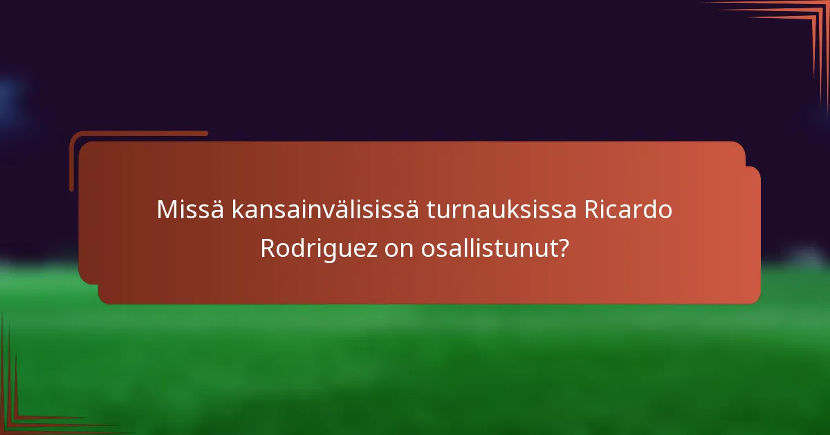 Missä kansainvälisissä turnauksissa Ricardo Rodriguez on osallistunut?