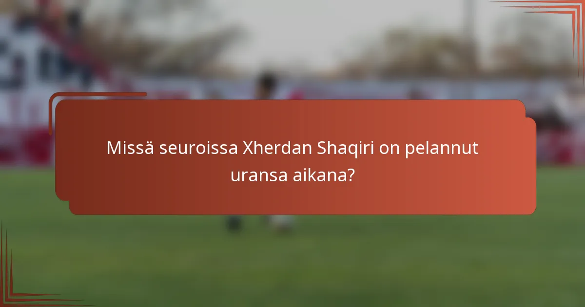Missä seuroissa Xherdan Shaqiri on pelannut uransa aikana?