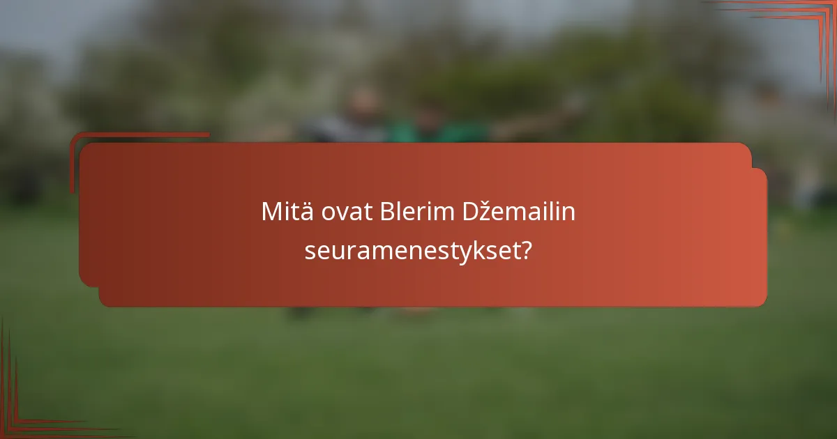 Mitä ovat Blerim Džemailin seuramenestykset?