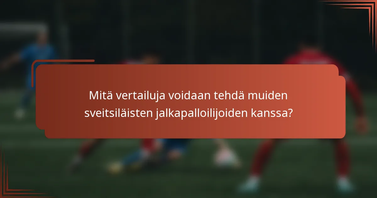 Mitä vertailuja voidaan tehdä muiden sveitsiläisten jalkapalloilijoiden kanssa?