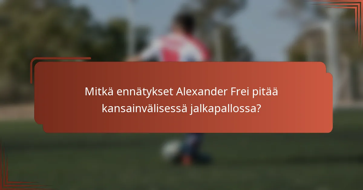 Mitkä ennätykset Alexander Frei pitää kansainvälisessä jalkapallossa?