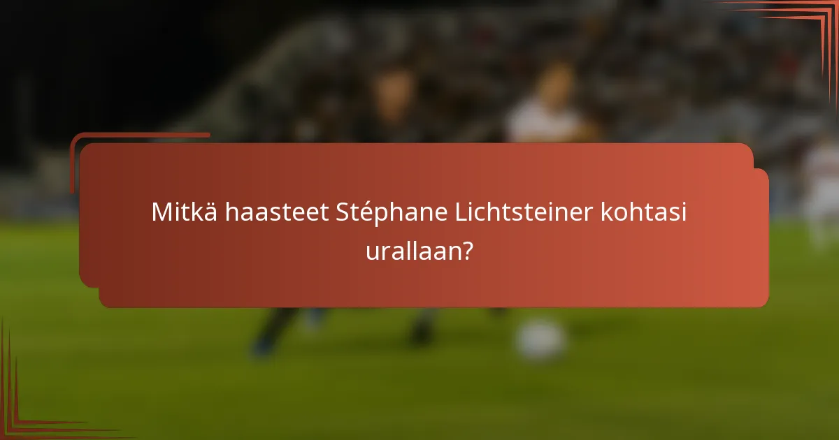 Mitkä haasteet Stéphane Lichtsteiner kohtasi urallaan?