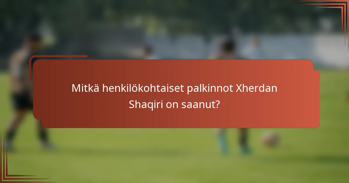 Mitkä henkilökohtaiset palkinnot Xherdan Shaqiri on saanut?