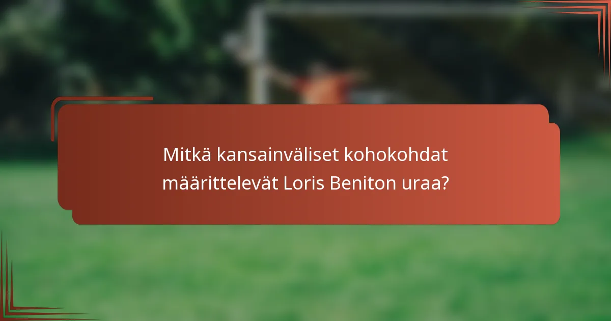 Mitkä kansainväliset kohokohdat määrittelevät Loris Beniton uraa?