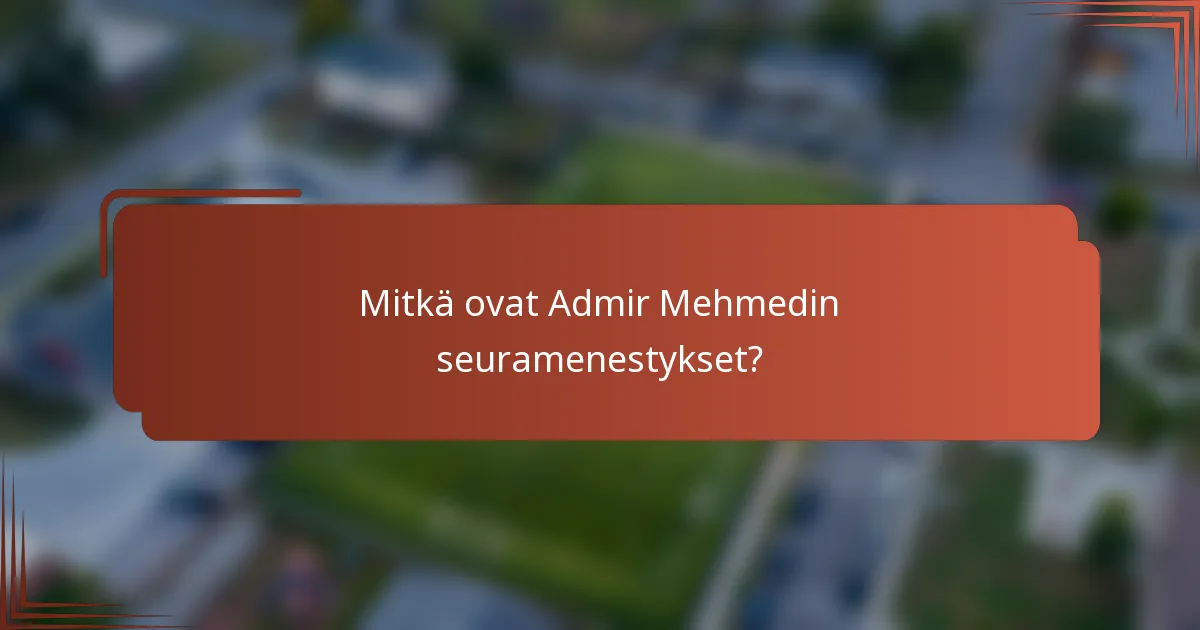 Mitkä ovat Admir Mehmedin seuramenestykset?