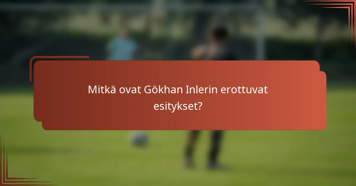 Mitkä ovat Gökhan Inlerin erottuvat esitykset?
