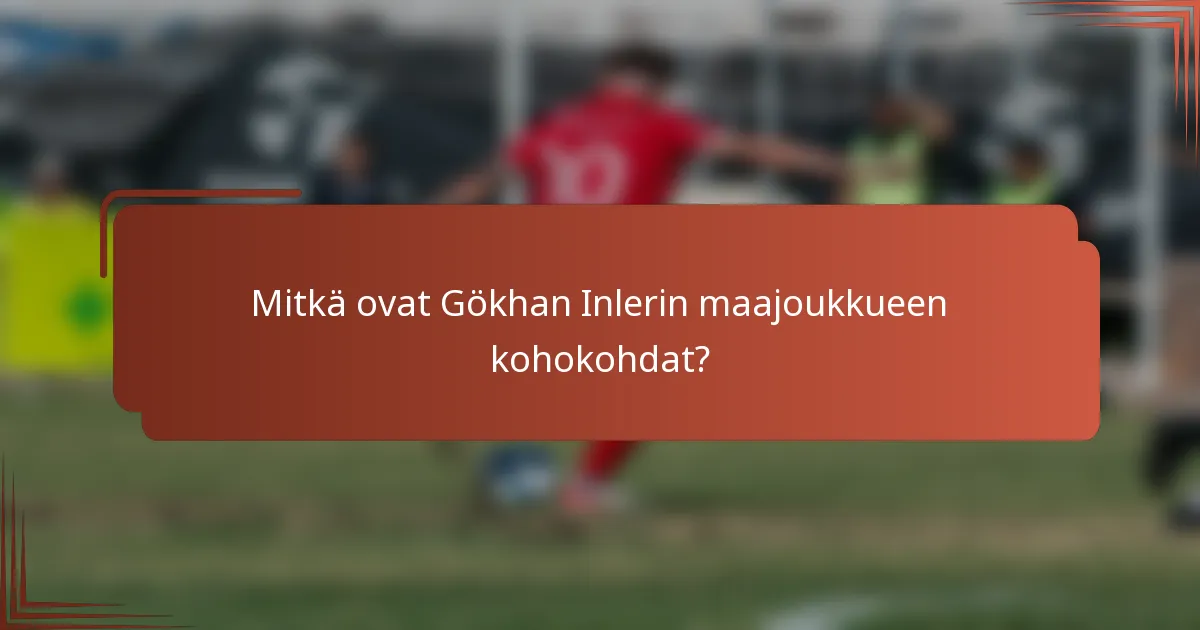 Mitkä ovat Gökhan Inlerin maajoukkueen kohokohdat?