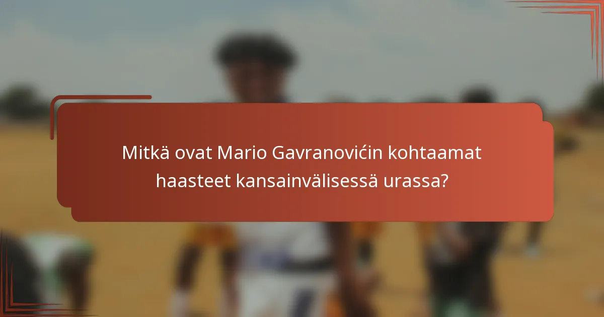 Mitkä ovat Mario Gavranovićin kohtaamat haasteet kansainvälisessä urassa?