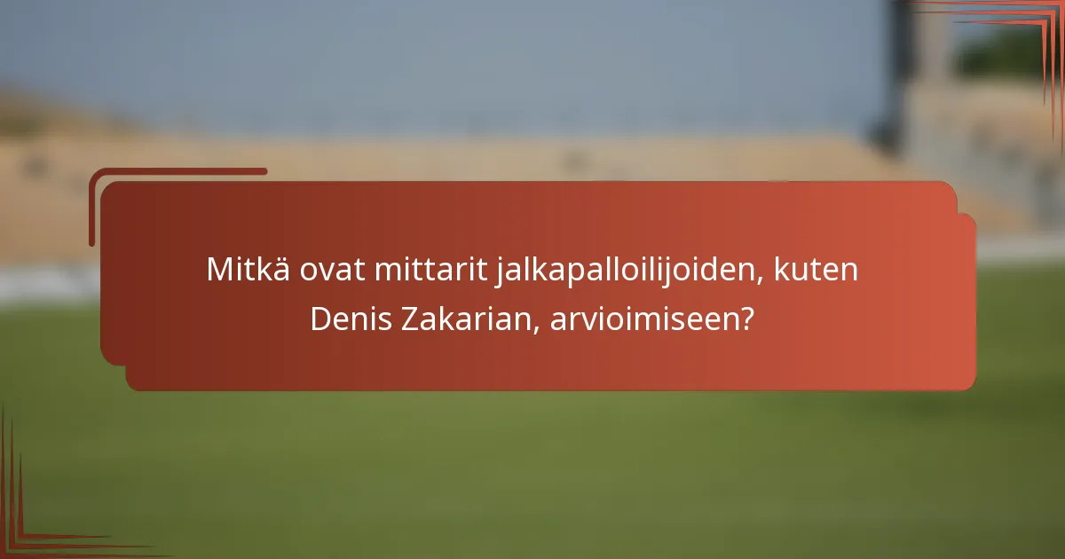 Mitkä ovat mittarit jalkapalloilijoiden, kuten Denis Zakarian, arvioimiseen?