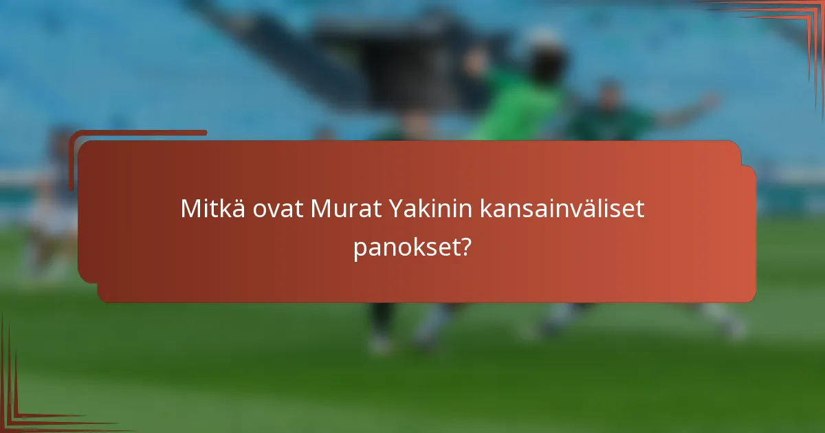 Mitkä ovat Murat Yakinin kansainväliset panokset?