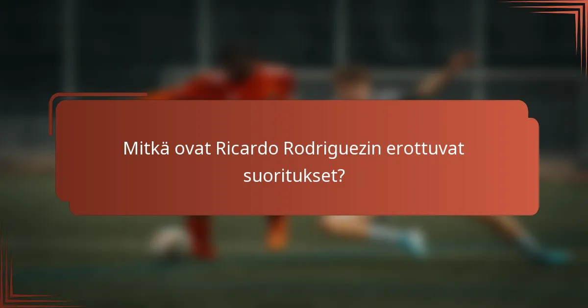 Mitkä ovat Ricardo Rodriguezin erottuvat suoritukset?