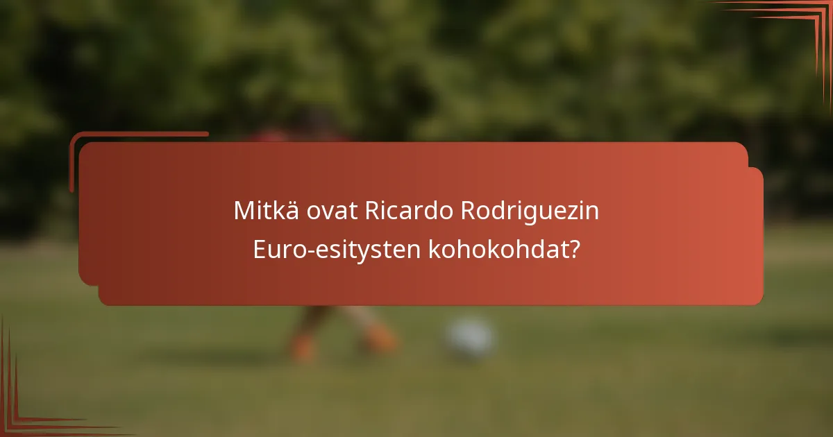 Mitkä ovat Ricardo Rodriguezin Euro-esitysten kohokohdat?