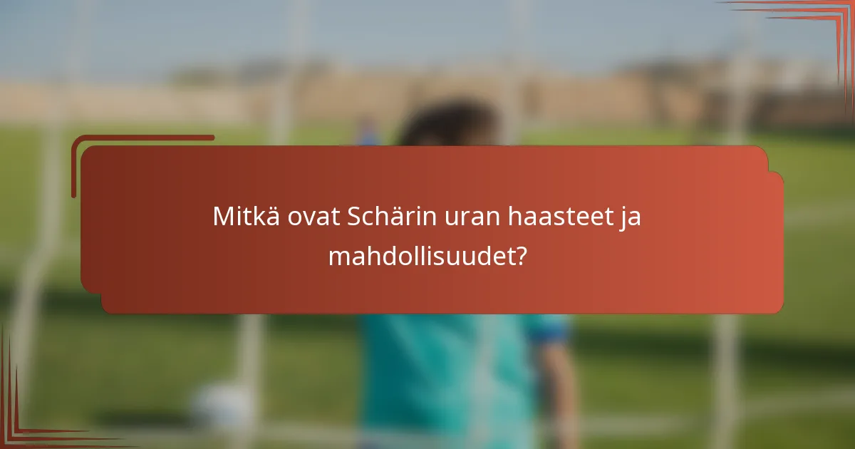 Mitkä ovat Schärin uran haasteet ja mahdollisuudet?