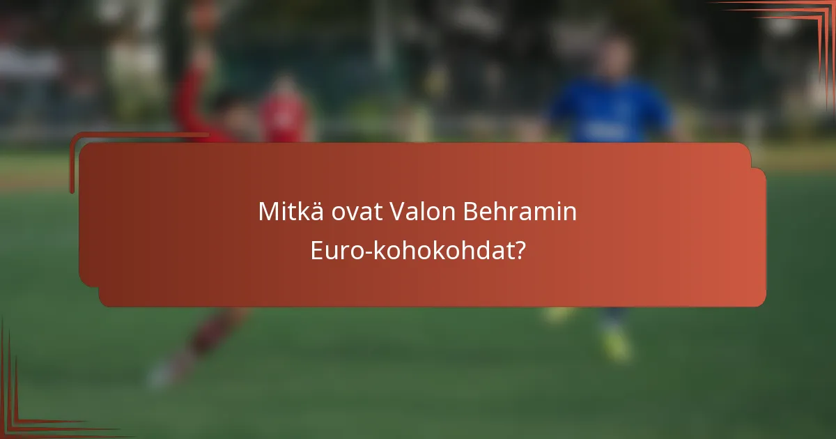 Mitkä ovat Valon Behramin Euro-kohokohdat?