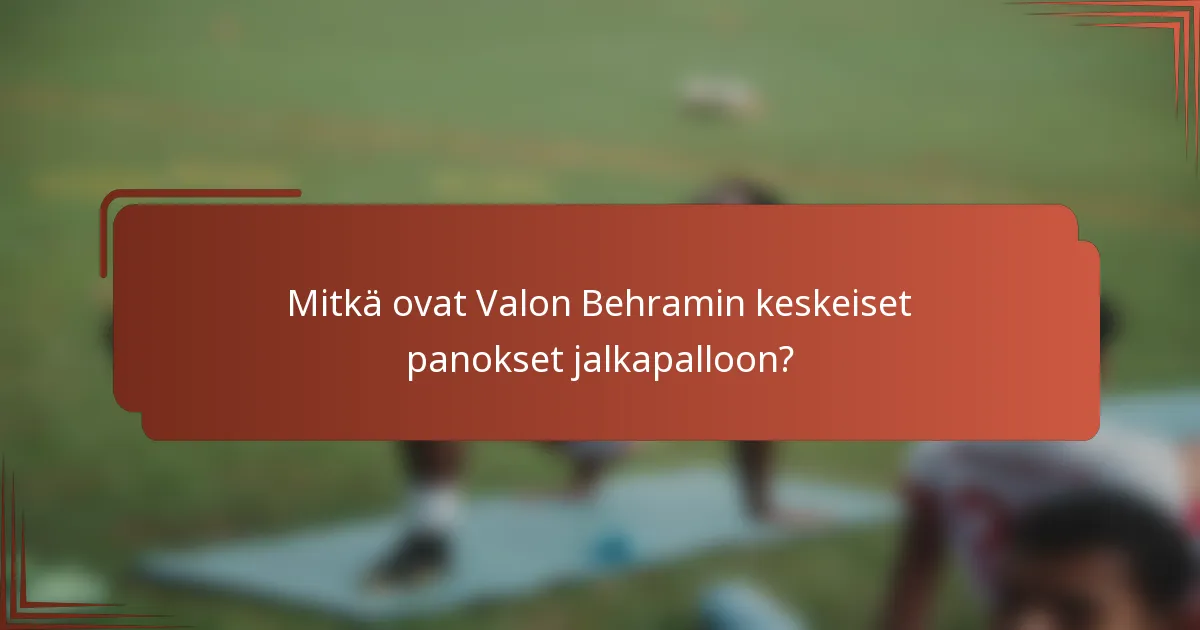 Mitkä ovat Valon Behramin keskeiset panokset jalkapalloon?